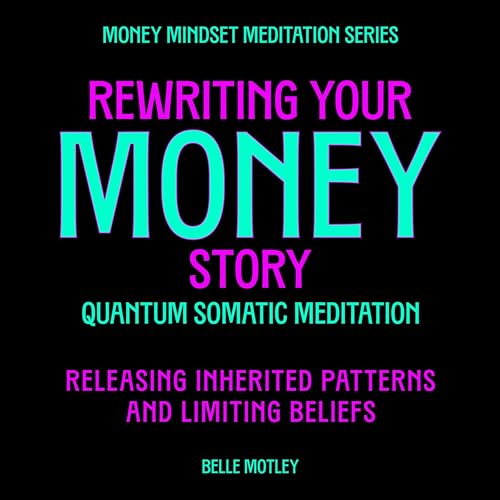 Rewriting Your Money Story - Quantum Somatic Meditation: Releasing Inherited Patterns and Limiting Beliefs