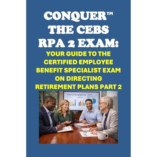 Conquer the CEBS RPA 2 Exam: Your Guide to the Certified Employee Benefit Specialist Exam on Directing Retirement Plans Part 2