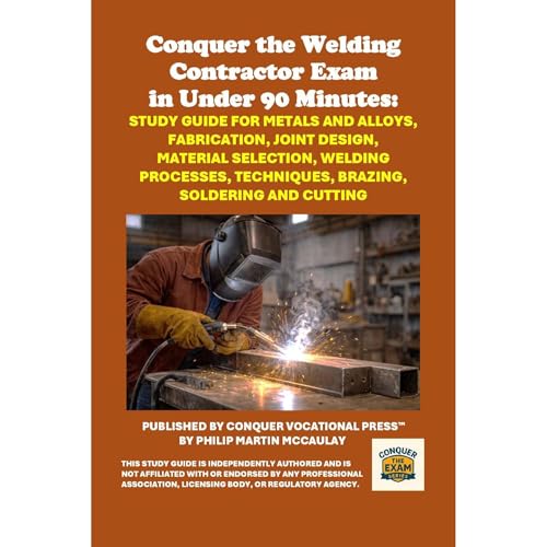 Conquer the Welding Contractor Exam in Under 90 Minutes: Study Guide for Metals and Alloys, Fabrication, Joint Design, Material Selection, Welding Processes, Techniques, Brazing, Soldering and Cutting by Philip Martin McCaulay
