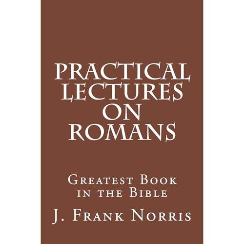 Practical Lectures on Romans by J. Frank Norris