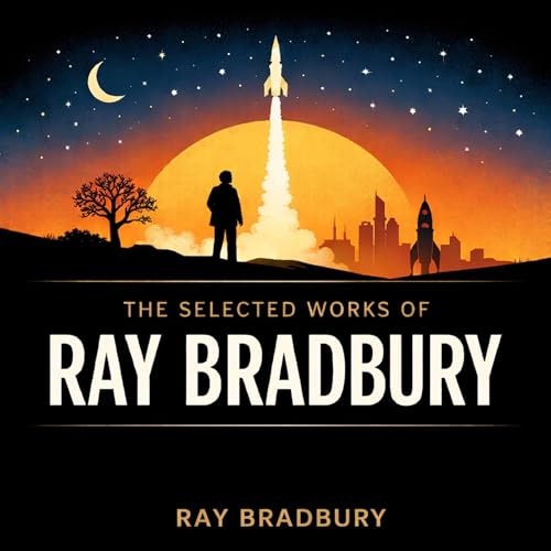 The Selected Works of Ray Bradbury by Ray Bradbury