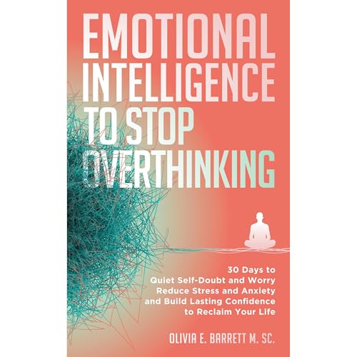 Emotional Intelligence To Stop Overthinking by Olivia E. Barrett M.Sc.