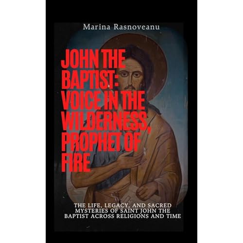 John the Baptist: Voice in the Wilderness, Prophet of Fire by Marina Rasnoveanu