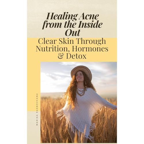 Healing Acne from the Inside Out: Clear Skin Through Nutrition, Hormones & Detox