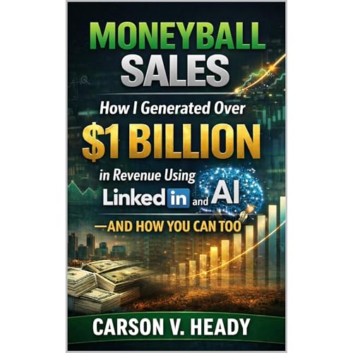 Moneyball Sales: How I Generated Over $1 Billion in Revenue Using AI and LinkedIn—and How You Can Too by Carson V. Heady