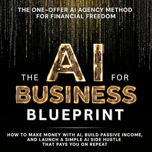 The AI Business Blueprint: How to Make Money with AI, Build Passive Income, and Launch a Simple AI Side Hustle That Pays You On Repeat