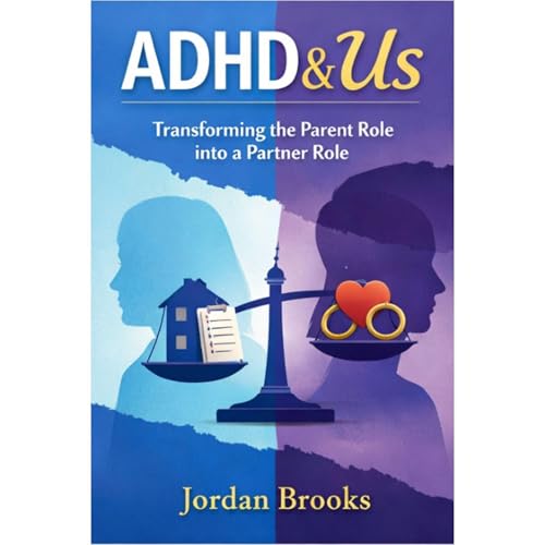 ADHD & Us: From Parent to Partner: The ADHD Marriage Playbook Tools, Scripts, and Strategies to Stop Parenting Your ADHD Spouse, Share the Mental Load, and Fall in Love Again