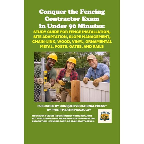 Conquer the Fencing Contractor Exam in Under 90 Minutes: Study Guide for Fence Installation, Site Adaptation, Slope Management, Chain-Link, Wood, Vinyl, Ornamental Metal, Posts, Gates, and Rails by Philip Martin McCaulay