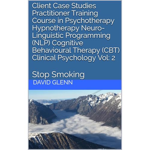 Client Case Studies Practitioner Training Course in Psychotherapy Hypnotherapy Neuro-Linguistic Programming (NLP) Cognitive Behavioural Therapy (CBT) Clinical Psychology Vol: 2