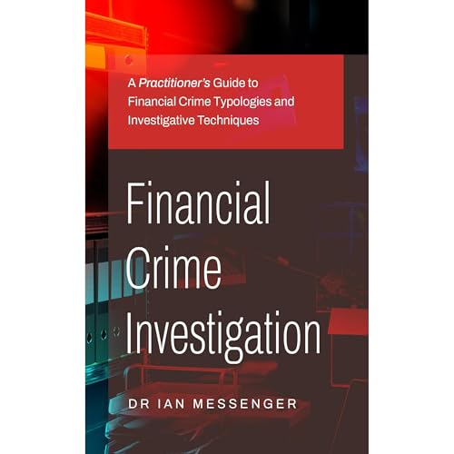 Financial Crime Investigation: A Practitioner’s Guide to Financial Crime Typologies and Investigative Techniques
