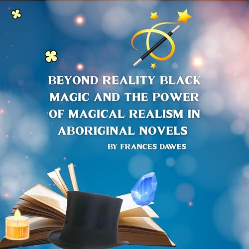 Beyond Reality Black Magic and the Power of Magical Realism in Aboriginal Novels by Frances Dawes