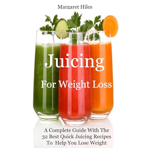 Juicing For Weight Loss: by Margaret Hiles