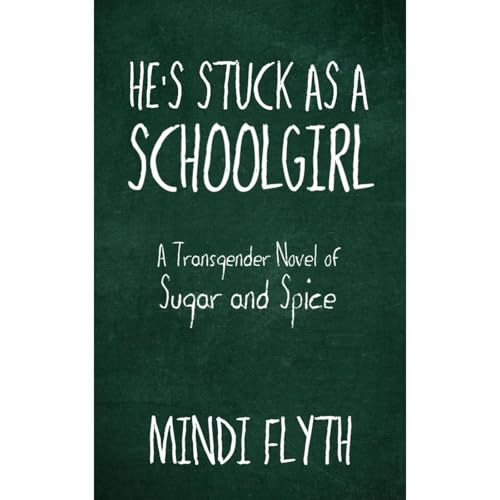 He's Stuck as a Schoolgirl: A Novel of Transgender Sugar and Spice by Mindi Flyth