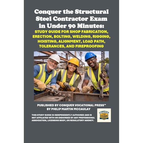 Conquer the Structural Steel Contractor Exam in Under 90 Minutes: Study Guide for Shop Fabrication, Erection, Bolting, Welding, Rigging, Hoisting, Alignment, Load Path, Tolerances, and Fireproofing by Philip Martin McCaulay