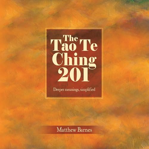 The Tao Te Ching 201: Deeper Meanings, Simplified
