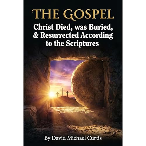 The Gospel: Christ Died, was Buried, & Resurrected According to the Scriptures