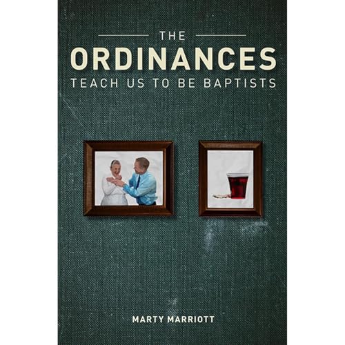 The Ordinances Teach Us to Be Baptists by Marty Marriott