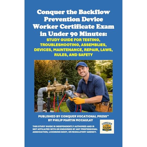 Conquer the Backflow Prevention Device Worker Certificate Exam in Under 90 Minutes: Study Guide for Testing, Troubleshooting, Assemblies, Devices, Maintenance, Repair, Laws, Rules, and Safety by Philip Martin McCaulay