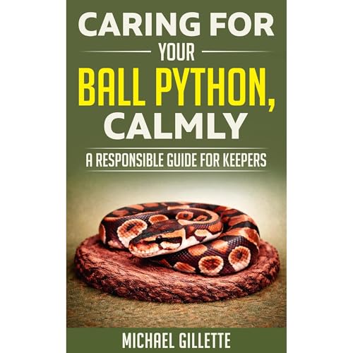 CARING FOR YOUR BALL PYTHON, CALMLY by Michael Gillette