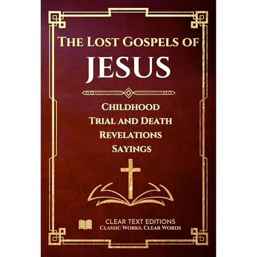 The Lost Gospels of Jesus - A Modern English Translation of the Infancy, Passion, and Sayings Gospels