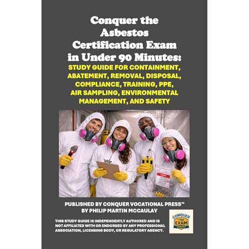 Conquer the Asbestos Certification Exam in Under 90 Minutes: Study Guide for Containment, Abatement, Removal, Disposal, Compliance, Training, PPE, Air Sampling, Environmental Management, and Safety