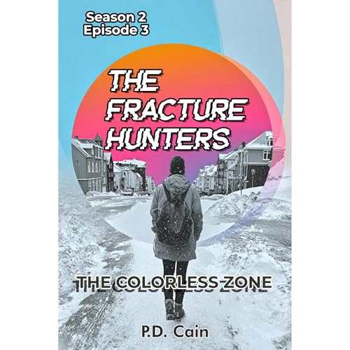 THE FRACTURE HUNTERS – Season 2, Episode 3, THE COLORLESS ZONE by P.D. Cain