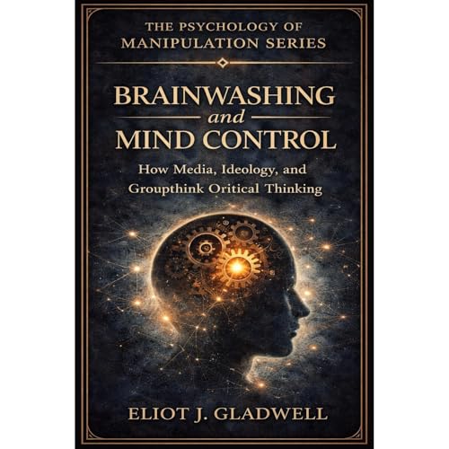 BRAINWASHING AND MIND CONTROL by Eliot J. Gladwell
