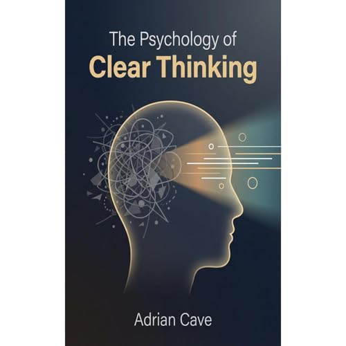 The Psychology of Clear Thinking by Adrian Cave