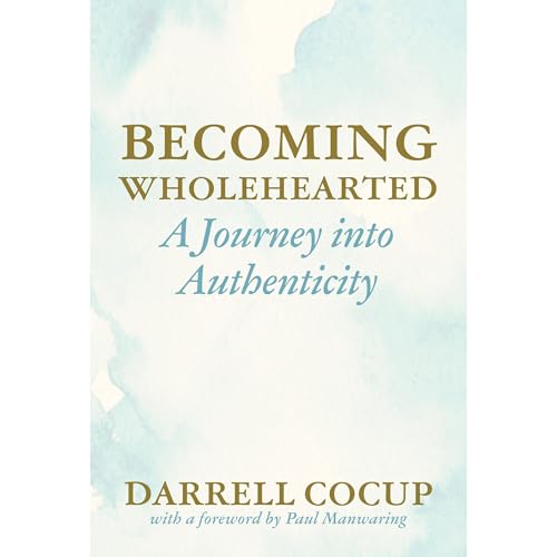 Becoming Wholehearted, A Journey into Authenticity by Darrell Cocup