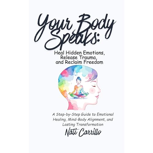 Your Body Speaks: Heal Hidden Emotions, Release Trauma, and Reclaim Freedom