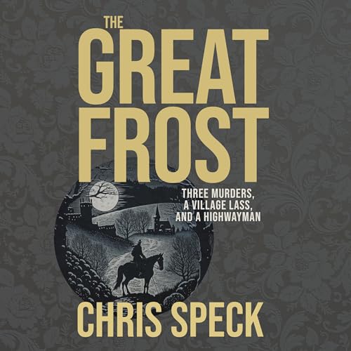 The Great Frost: Three Murders, a Village Lass, and a Highwayman by Chris Speck