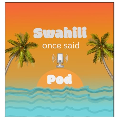 Swahili Once Said Pod by The Swahinglish Storyteller