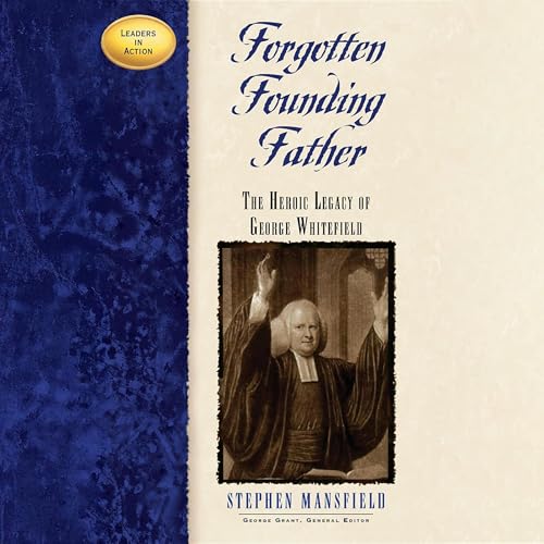 Forgotten Founding Father: The Heroic Legacy of George Whitefield