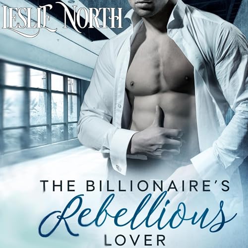The Billionaire’s Rebellious Lover by Leslie North