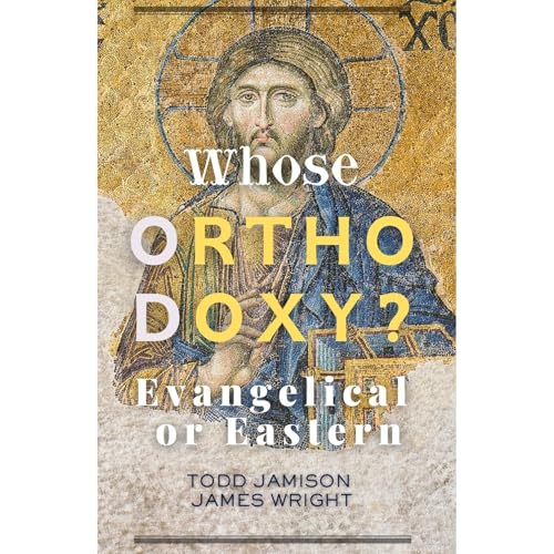 Whose Orthodoxy? Evangelical or Eastern by Todd Jamison