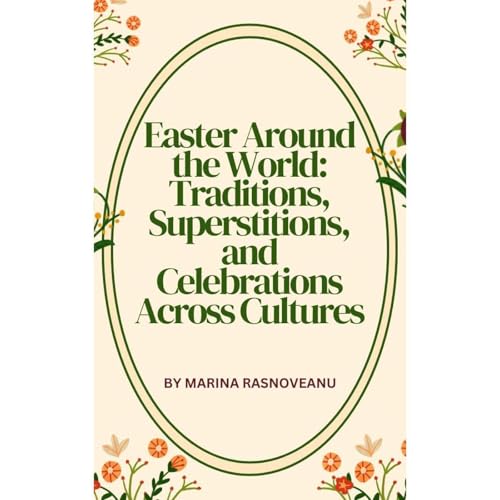Easter Around the World: Traditions, Superstitions, and Celebrations Across Cultures by Marina Rasnoveanu