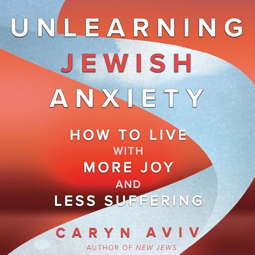 Unlearning Jewish Anxiety by Caryn Aviv