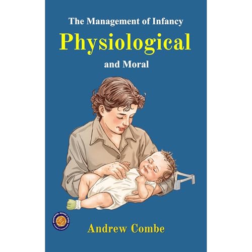 The Management of Infancy: Physiological and Moral (Illustrated, Refined & Edited) by Andrew Combe
