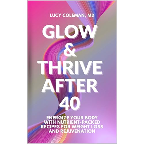 Glow & Thrive After 40: Energize Your Body with Nutrient-Packed Recipes for Weight Loss and Rejuvenation