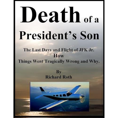 Death of a President's Son - The Last Days and Flight of JFK Jr. How Things Went Tragically Wrong and Why.