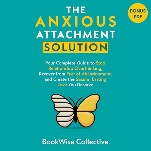 The Anxious Attachment Solution: Your Complete Guide to Stop Relationship Overthinking, Recover from Fear of Abandonment, and Create the Secure, Lasting Love You Deserve