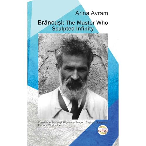 Brâncuși: The Master Who Sculpted Infinity by Arina Avram