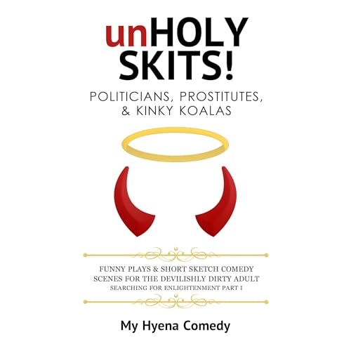 unHOLY SKITS! POLITICIANS, PROSTITUTES & KINKY KOALAS: Funny Plays and Short Sketch Comedy Scenes for the Devilishly Dirty Adult Searching for Enlightenment Part I by My Hyena Comedy