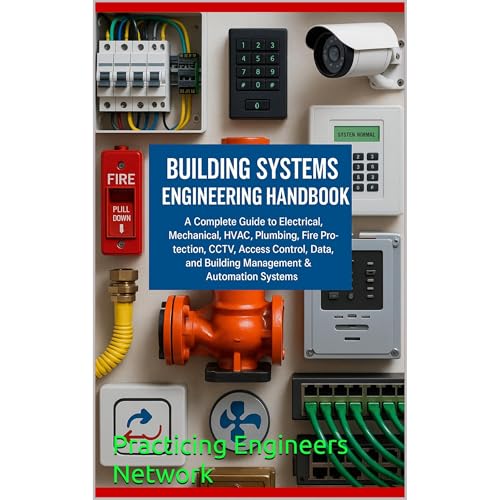 Building Systems Engineering Handbook A Complete Guide to Electrical, Mechanical, HVAC, Plumbing, Fire Protection, CCTV, Access Control, Data, and Building Management & Automation Systems