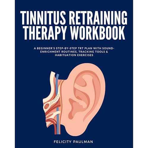 Tinnitus Retraining Therapy Workbook: A Beginner's Step-by-Step TRT Plan with Sound-Enrichment Routines, Tracking Tools & Habituation Exercises