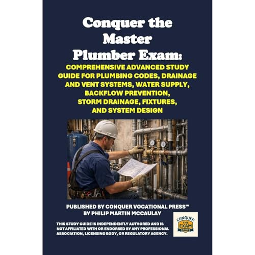 Conquer the Master Plumber Exam: Comprehensive Advanced Study Guide for Plumbing Codes, Drainage and Vent Systems, Water Supply, Backflow Prevention, Storm Drainage, Fixtures, and System Design by Philip Martin McCaulay