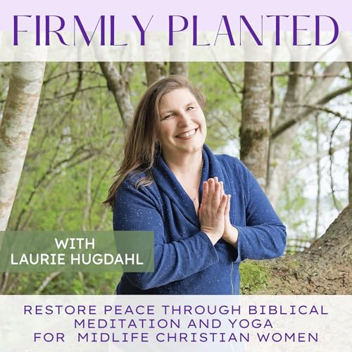Firmly Planted | Restore Peace through Biblical Meditation & Yoga as a Midlife Mom by Laurie Hugdahl - Christian Yoga Teacher Holistic Health Coach
