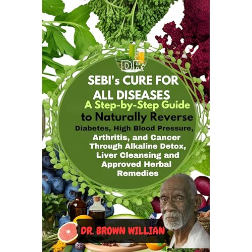 Dr. Sebi’s Cure for All Diseases by DR. BROWN WILLIAN