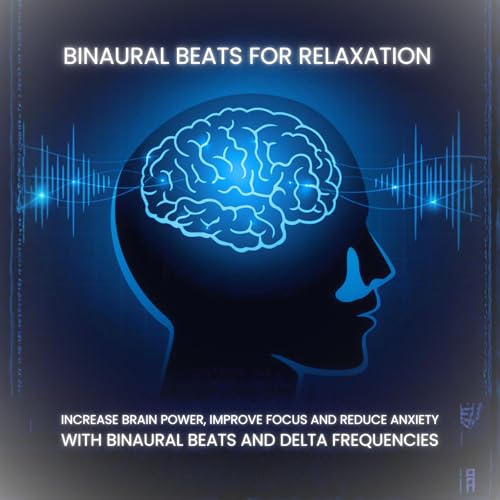 Binaural Beats for Relaxation - Increase Brain Power, Improve Focus and Reduce Anxiety with Binaural Beats and Delta Frequencies by Binaural Beats Productions London