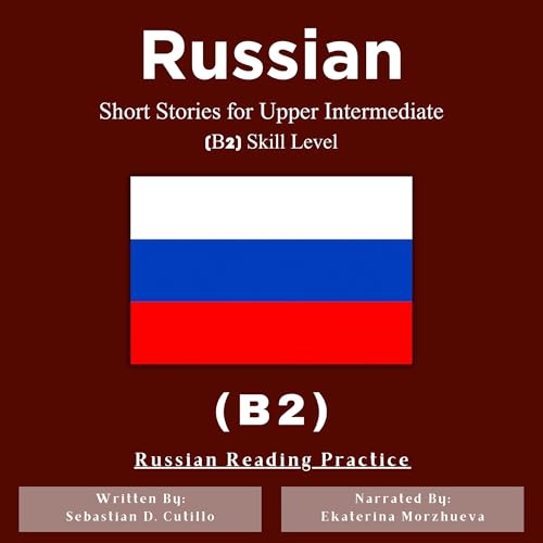 Russian Short Stories for Upper Intermediate (B2) Skill Level - Russian Reading Practice by Sebastian Cutillo